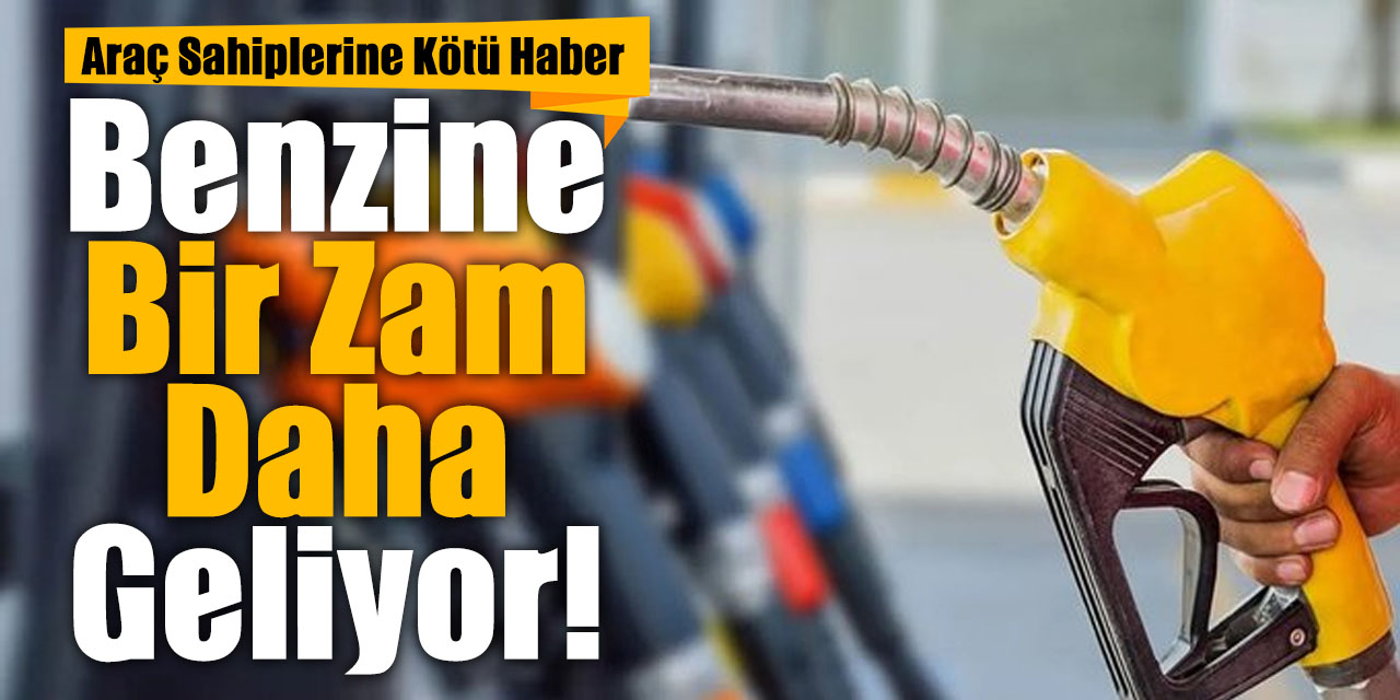 Benzine Bir Zam Daha Geliyor