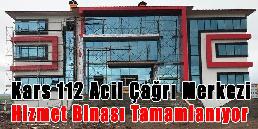 Kars 112 Acil Çağrı Merkezi Hizmet Binası Tamamlanıyor