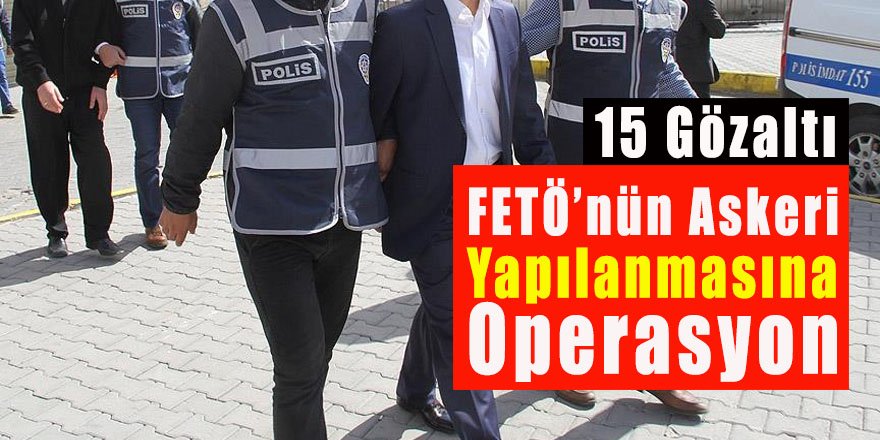 FETÖ’nün askeri yapılanmasına operasyon: 15 gözaltı