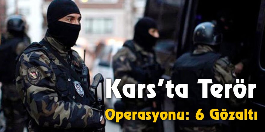 Kars’ta Terör Operasyonu: 6 Gözaltı