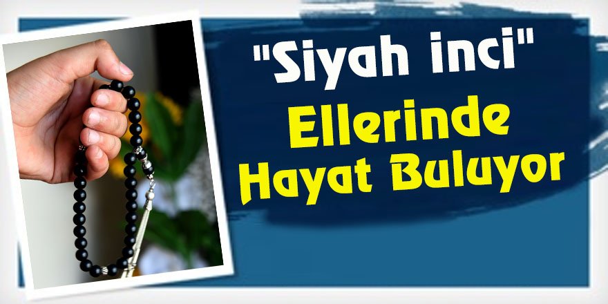 "Siyah inci" ellerinde hayat buluyor