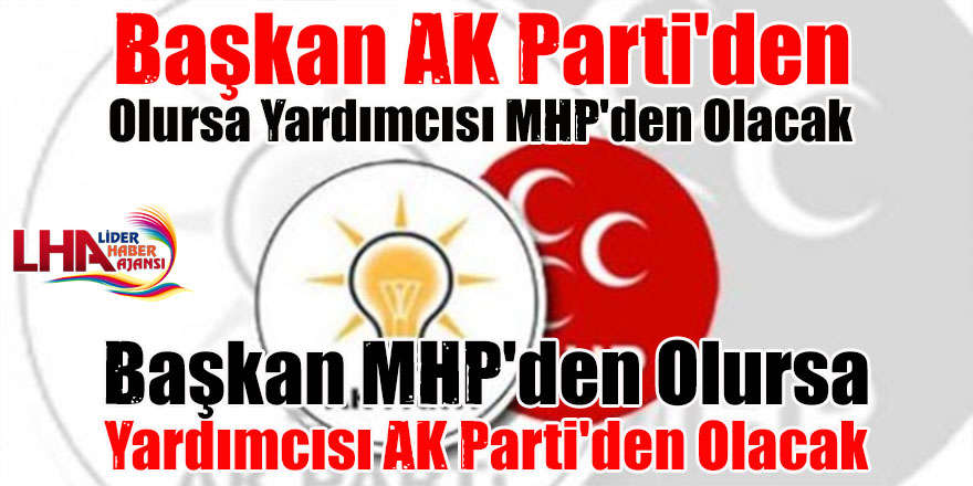 Başkan AK Parti'den Olursa Yardımcısı MHP'den Olacak