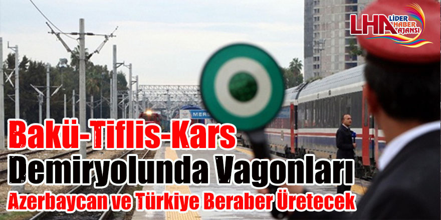 Bakü-Tiflis-Kars demiryolunda vagonları Azerbaycan ve Türkiye beraber üretecek 