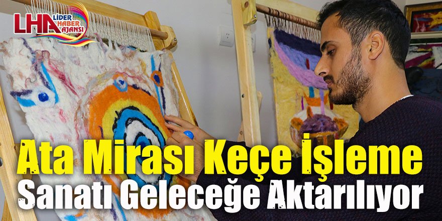 Ata mirası keçe işleme sanatı geleceğe aktarılıyor