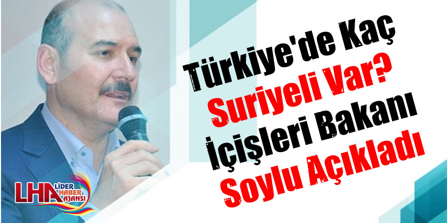 Türkiye'de kaç Suriyeli var? İçişleri Bakanı Soylu açıkladı