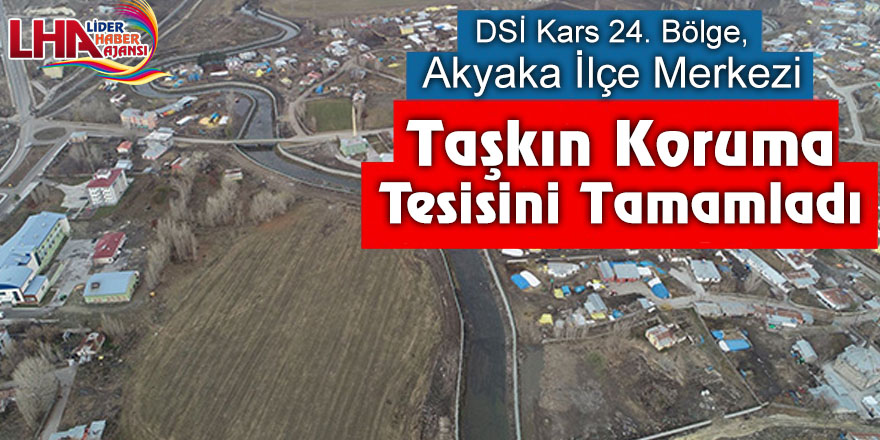 DSİ Kars 24. Bölge, Akyaka ilçe merkezi taşkın koruma tesisini tamamladı