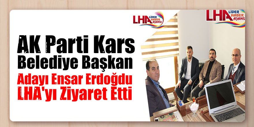 AK Parti Kars Belediye Başkan Adayı Ensar Erdoğdu, LHA'yı Ziyaret Etti