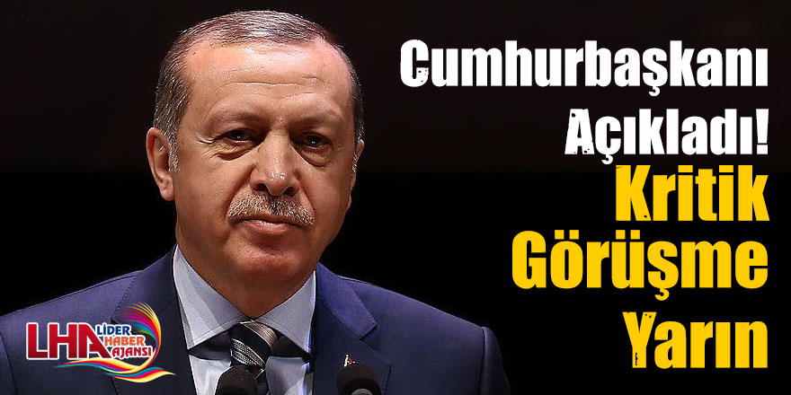 Cumhurbaşkanı Erdoğan Açıkladı Kritik Görüşme Yarın!