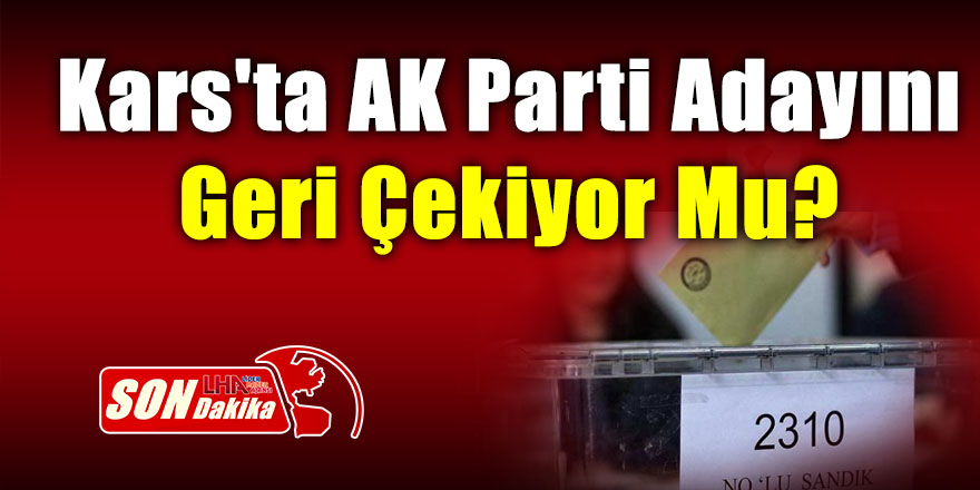 Kars'ta AK Parti Adayını Geri Çekiyor Mu?