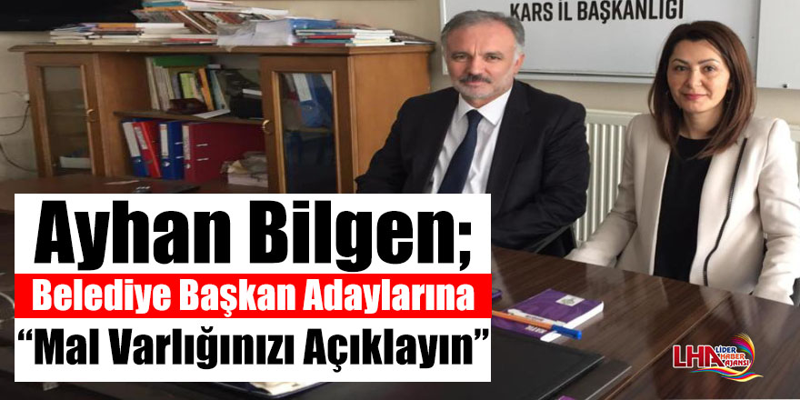 Ayhan Bilgen;"Belediye Başkan adaylarına mal varlığınızı açıklayın"