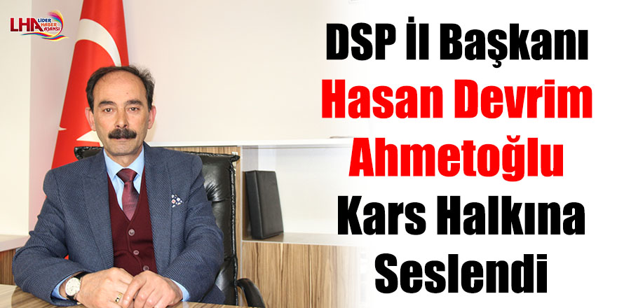 DSP İl Başkanı Hasan Devrim Ahmetoğlu Kars Halkına Seslendi