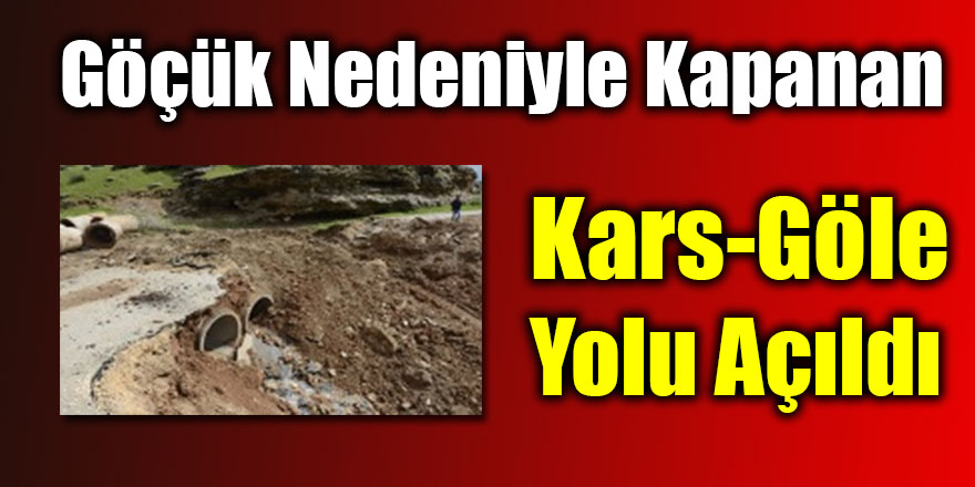 Göçük nedeniyle kapanan Kars-Göle yolu açıldı