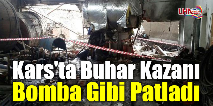 Kars'ta Buhar kazanı bomba gibi patladı