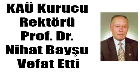 KAÜ Kurucu Rektörü Prof. Dr. Nihat Bayşu Vefat Etti