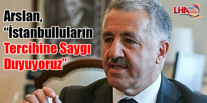 Arslan, “İstanbulluların tercihine saygı duyuyoruz”