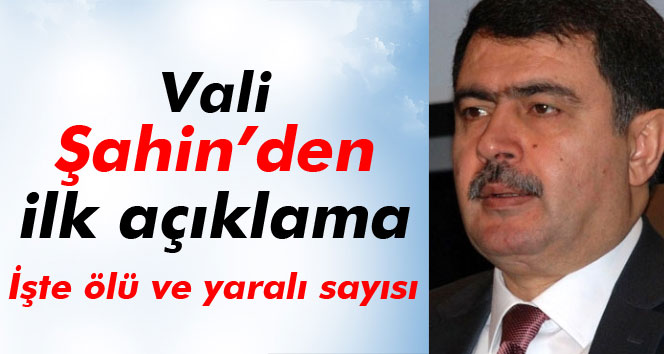 Vali Şahin´den ilk açıklama! İşte ölü ve yaralı sayısı