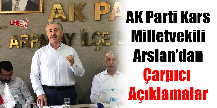 AK Parti Kars Milletvekili Arslan’dan çarpıcı açıklamalar