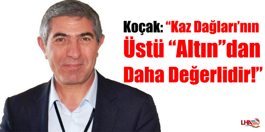 Koçak: “Kaz Dağları’nın Üstü “Altın”dan Daha Değerlidir!”