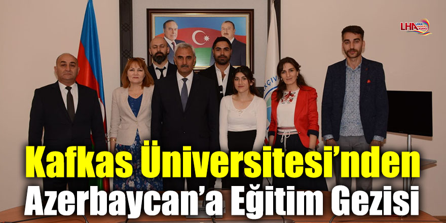 Kafkas Üniversitesi’nden Azerbaycan’a Eğitim Gezisi