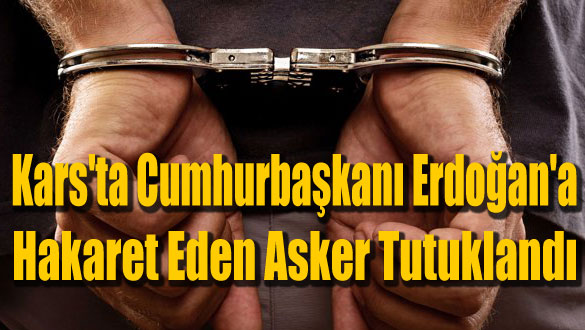 Kars'ta Cumhurbaşkanı Erdoğan'a Hakaret Eden Asker Tutuklandı