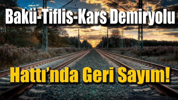 Bakü-Tiflis-Kars Demiryolu Hattı´nda Geri Sayım!