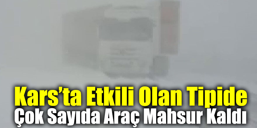 Kars’ta Etkili Olan Tipide Çok Sayıda Araç Mahsur Kaldı