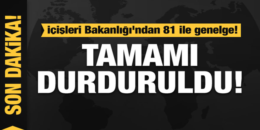 İçişleri Bakanlığı'ndan 81 ile genelge! Tamamı durduruldu