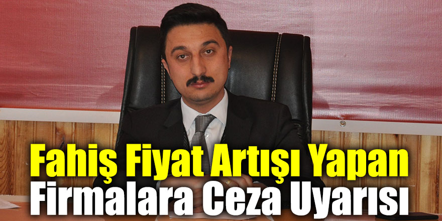 Fahiş Fiyat Artışı Yapan Firmalara Ceza Uyarısı