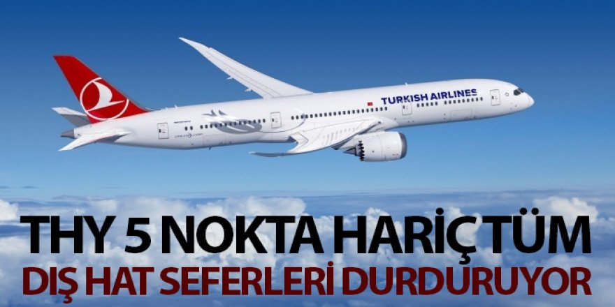 THY 5 nokta hariç tüm dış hat seferlerini durduruyor