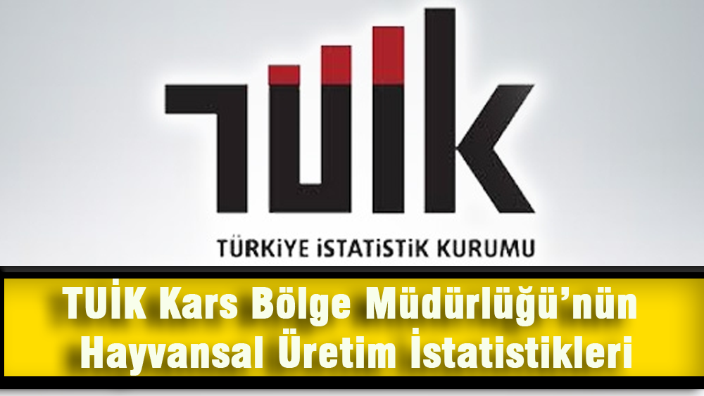 TUİK Kars Bölge Müdürlüğü'nün hayvansal üretim istatistikleri