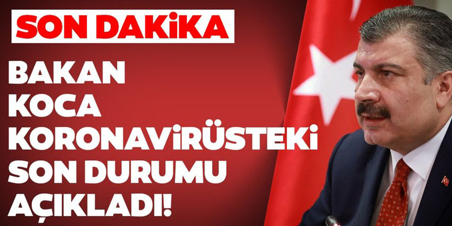 Sağlık Bakanı Koca yeni koronavirüs vakalarını açıkladı