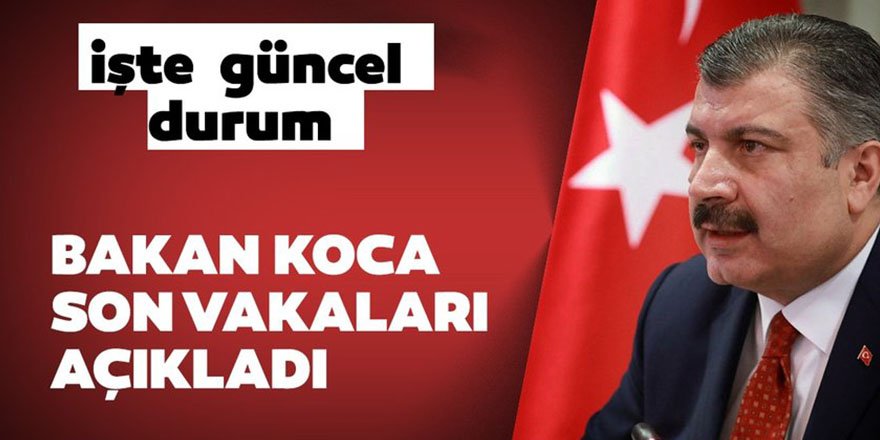 Sağlık Bakanı Fahrettin Koca son vakaları açıkladı