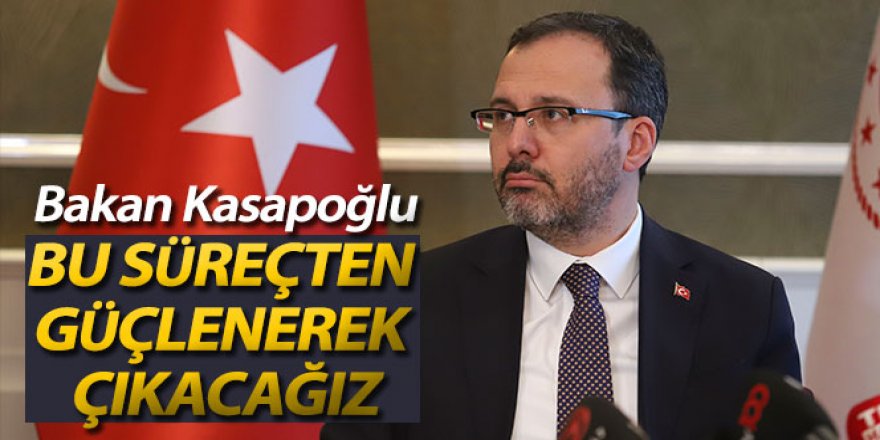 Bakan Kasapoğlu: 'Bu Süreçten güçlenerek, daha yüksek bir hedefle çıkacağız'