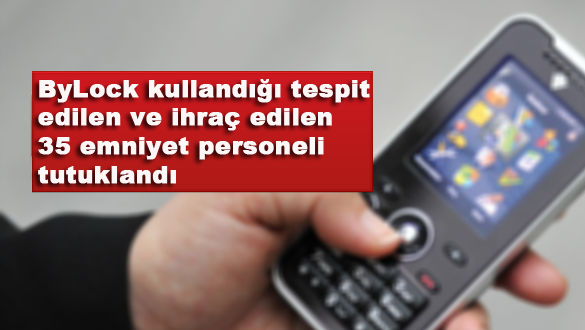 ByLock kullandığı tespit edilen ve ihraç edilen 35 emniyet personeli tutuklandı