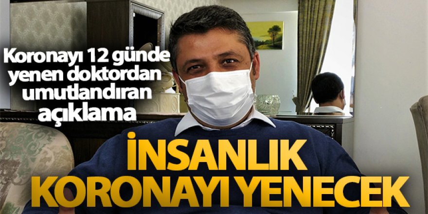 Koronayı 12 günde yenen doktor: 'Zorlu bir süreç ama insanlık koronayı yenecek'