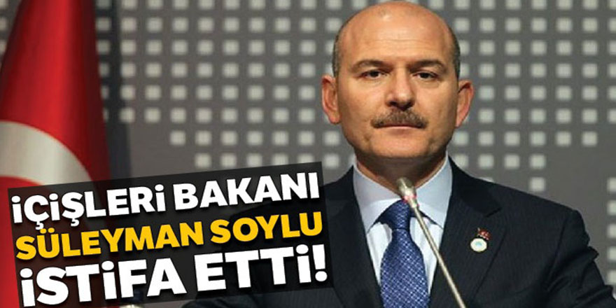 İçişleri Bakanı Süleyman Soylu görevini bıraktı