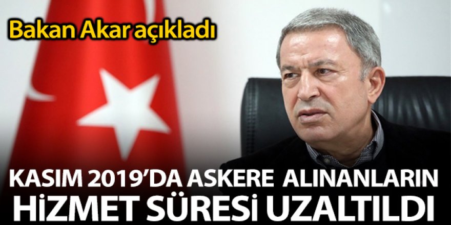 Akar: Kasım 2019'da silah altına alınanların hizmet sürelerinin bir ay uzatılmasını planlıyoruz