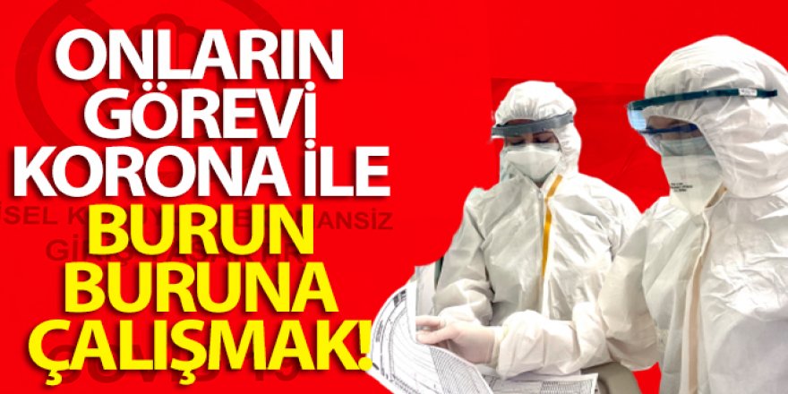 Onların görevi korona ile burun buruna çalışmak