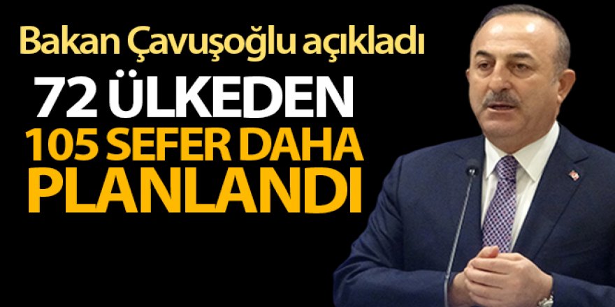 Bakan Çavuşoğlu: '72 ülkeden 105 sefer daha planlandı'