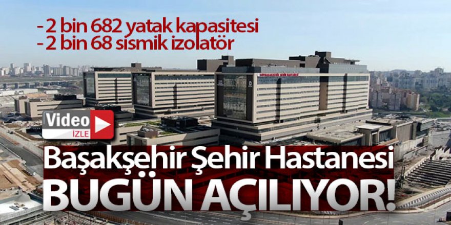 Başakşehir Şehir Hastanesi bugün açılıyor