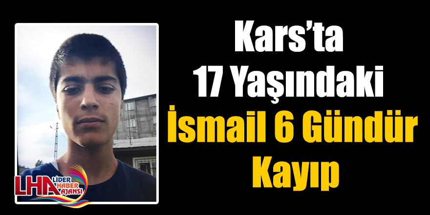 Kars’ta 17 Yaşındaki İsmail 6 Gündür Kayıp