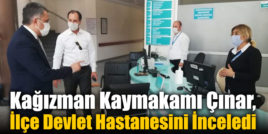 Kağızman Kaymakamı Çınar, İlçe Devlet Hastanesini İnceledi