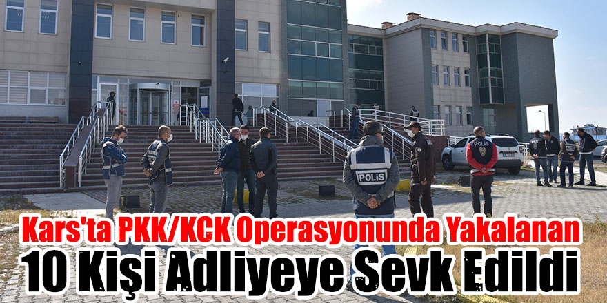 Kars'ta PKK/KCK Operasyonunda Yakalanan 10 Kişi Adliyeye Sevk Edildi