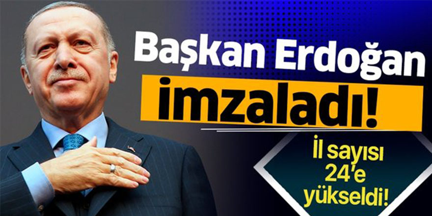 Cumhurbaşkanı Erdoğan İmzaladı! İl Sayısı 24'e Yükseldi