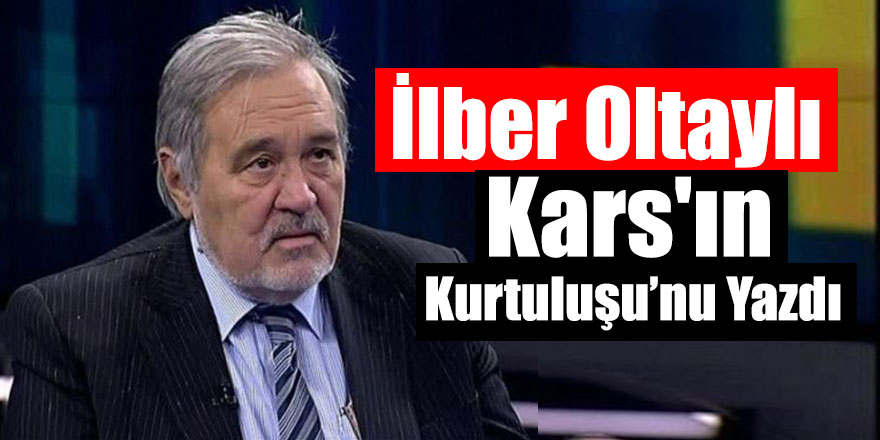 İlber Oltaylı Kars'ın Kurtuluşu’nu Yazdı