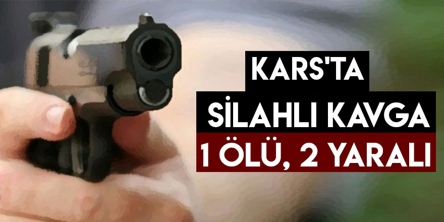 Kars'ta Silahlı Kavga 1 Ölü, 2 Yaralı