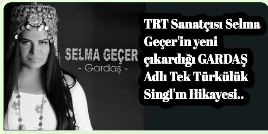 TRT Sanatçısı Selma Geçer'in Yeni Çıkardığı GARDAŞ Adlı Tek Türkülük Singl'ın Hikayesi