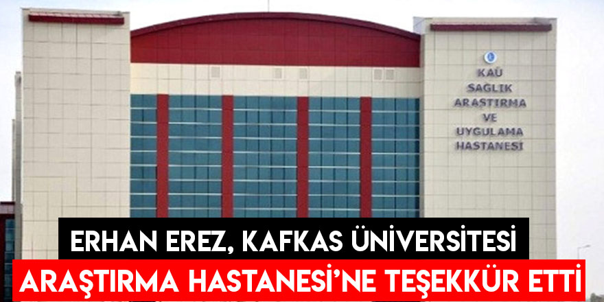 Erhan Erez, Kafkas Üniversitesi Araştırma Hastanesi’ne Teşekkür Etti 