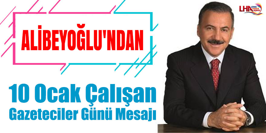 Alibeyoğlu'ndan 10 Ocak Çalışan Gazeteciler Günü Mesajı