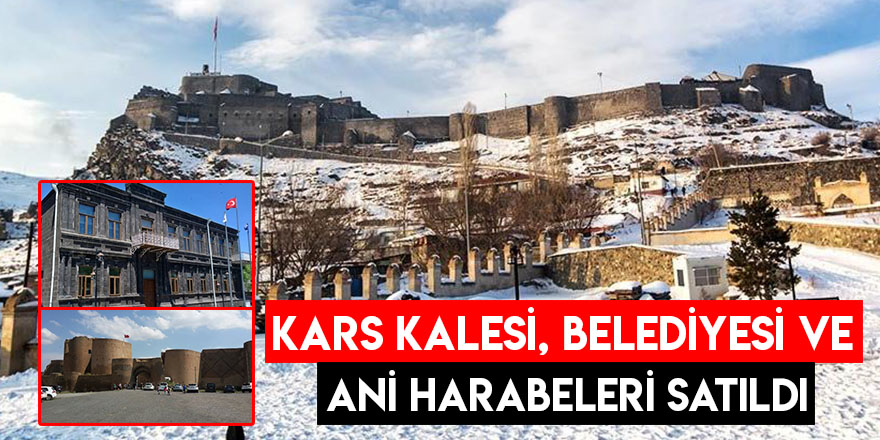 Kars Kalesi, Belediyesi ve Ani Harabeleri Satıldı